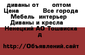 диваны от 2700 оптом › Цена ­ 2 700 - Все города Мебель, интерьер » Диваны и кресла   . Ненецкий АО,Тошвиска д.